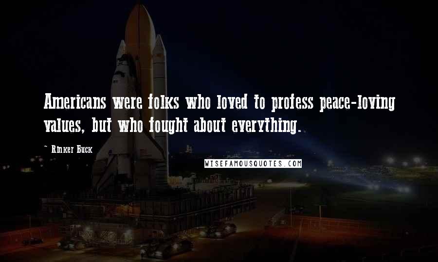 Rinker Buck Quotes: Americans were folks who loved to profess peace-loving values, but who fought about everything.