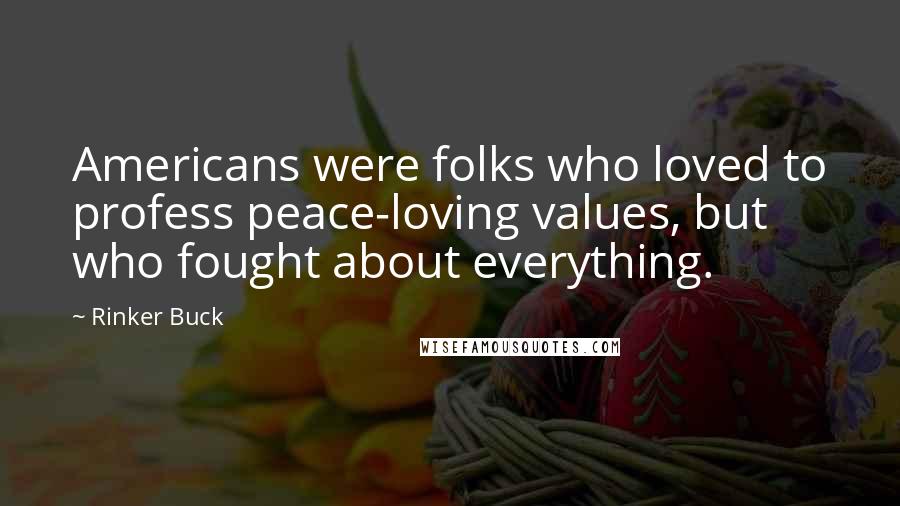 Rinker Buck Quotes: Americans were folks who loved to profess peace-loving values, but who fought about everything.