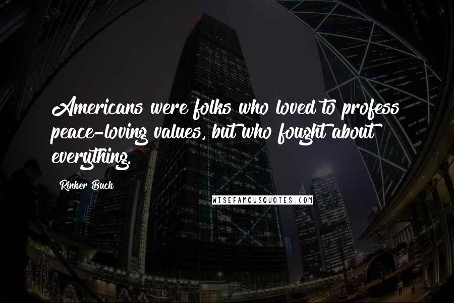 Rinker Buck Quotes: Americans were folks who loved to profess peace-loving values, but who fought about everything.
