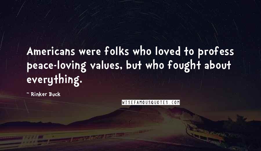 Rinker Buck Quotes: Americans were folks who loved to profess peace-loving values, but who fought about everything.
