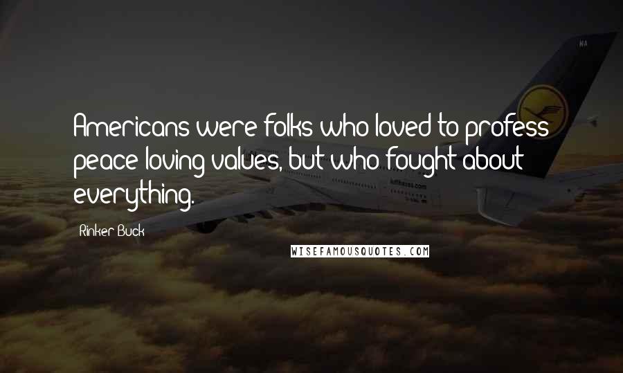 Rinker Buck Quotes: Americans were folks who loved to profess peace-loving values, but who fought about everything.