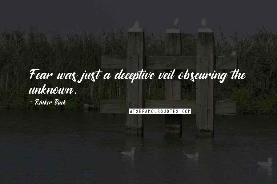 Rinker Buck Quotes: Fear was just a deceptive veil obscuring the unknown.