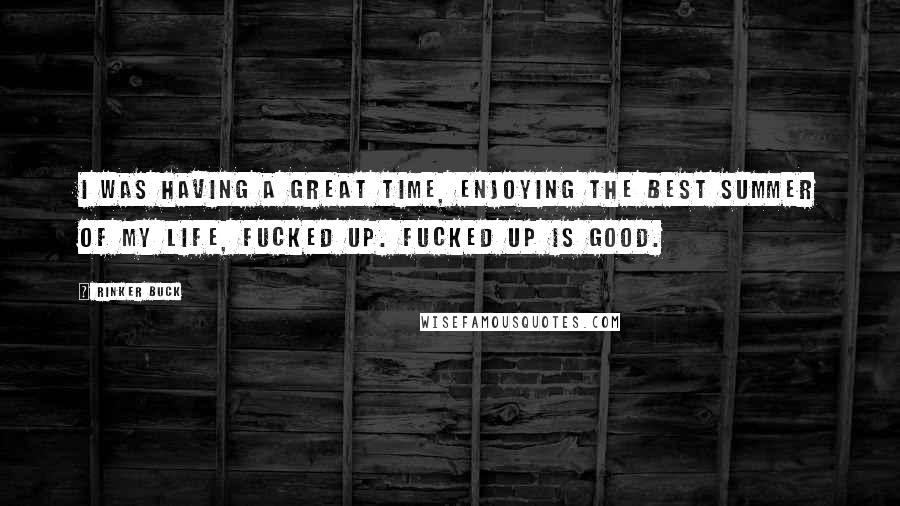 Rinker Buck Quotes: I was having a great time, enjoying the best summer of my life, fucked up. Fucked up is good.