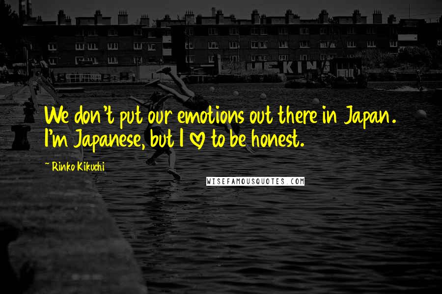 Rinko Kikuchi Quotes: We don't put our emotions out there in Japan. I'm Japanese, but I love to be honest.