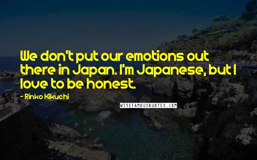 Rinko Kikuchi Quotes: We don't put our emotions out there in Japan. I'm Japanese, but I love to be honest.