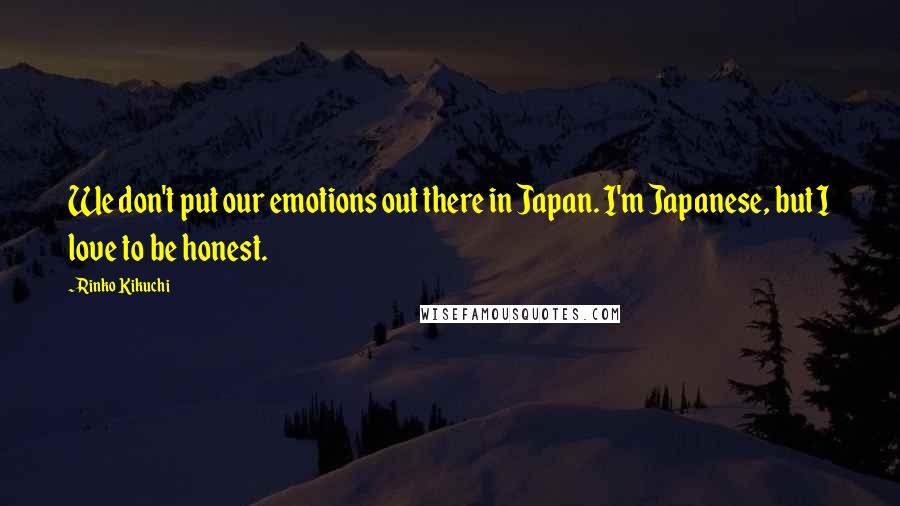 Rinko Kikuchi Quotes: We don't put our emotions out there in Japan. I'm Japanese, but I love to be honest.