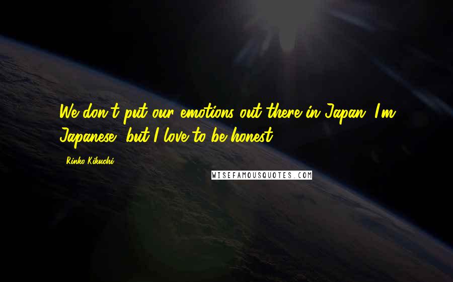 Rinko Kikuchi Quotes: We don't put our emotions out there in Japan. I'm Japanese, but I love to be honest.