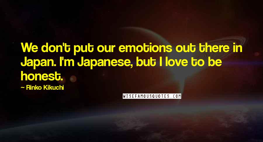 Rinko Kikuchi Quotes: We don't put our emotions out there in Japan. I'm Japanese, but I love to be honest.
