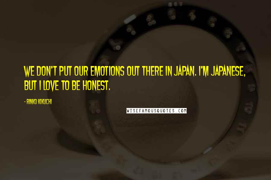 Rinko Kikuchi Quotes: We don't put our emotions out there in Japan. I'm Japanese, but I love to be honest.