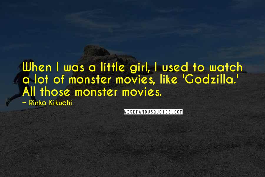 Rinko Kikuchi Quotes: When I was a little girl, I used to watch a lot of monster movies, like 'Godzilla.' All those monster movies.