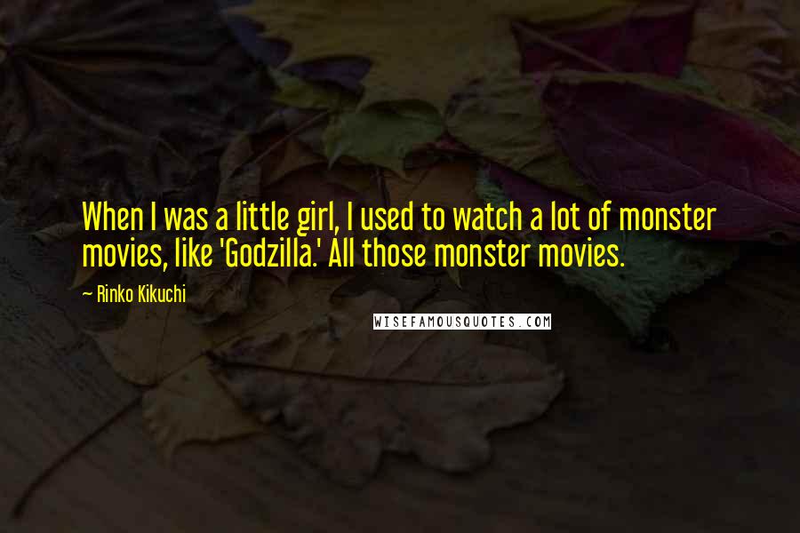 Rinko Kikuchi Quotes: When I was a little girl, I used to watch a lot of monster movies, like 'Godzilla.' All those monster movies.