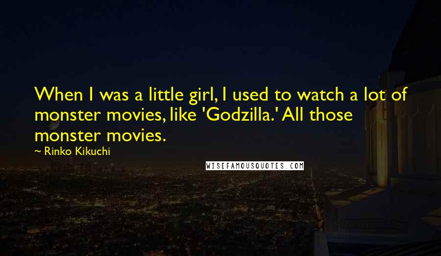 Rinko Kikuchi Quotes: When I was a little girl, I used to watch a lot of monster movies, like 'Godzilla.' All those monster movies.