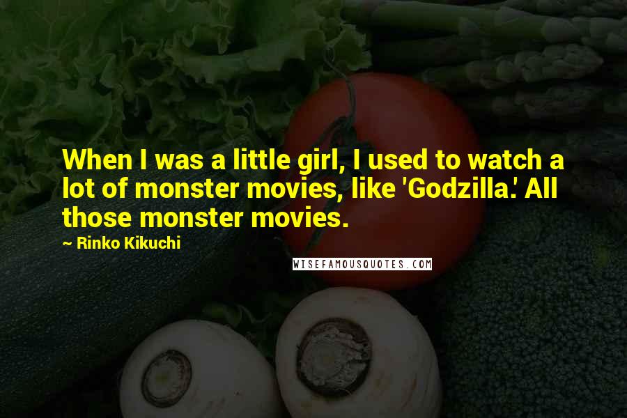 Rinko Kikuchi Quotes: When I was a little girl, I used to watch a lot of monster movies, like 'Godzilla.' All those monster movies.