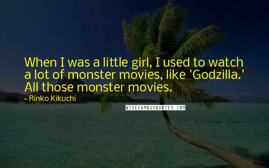 Rinko Kikuchi Quotes: When I was a little girl, I used to watch a lot of monster movies, like 'Godzilla.' All those monster movies.