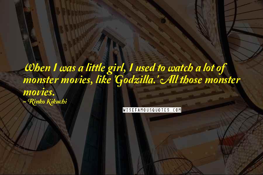 Rinko Kikuchi Quotes: When I was a little girl, I used to watch a lot of monster movies, like 'Godzilla.' All those monster movies.