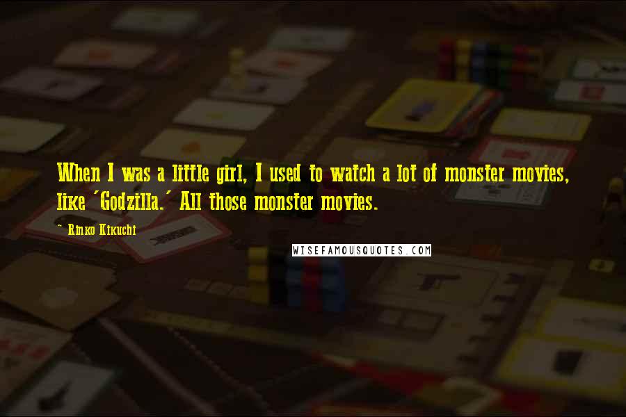 Rinko Kikuchi Quotes: When I was a little girl, I used to watch a lot of monster movies, like 'Godzilla.' All those monster movies.