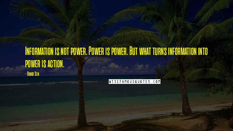 Rinku Sen Quotes: Information is not power. Power is power. But what turns information into power is action.