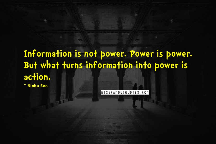 Rinku Sen Quotes: Information is not power. Power is power. But what turns information into power is action.