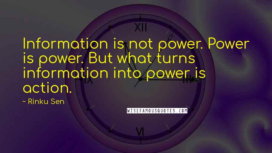 Rinku Sen Quotes: Information is not power. Power is power. But what turns information into power is action.