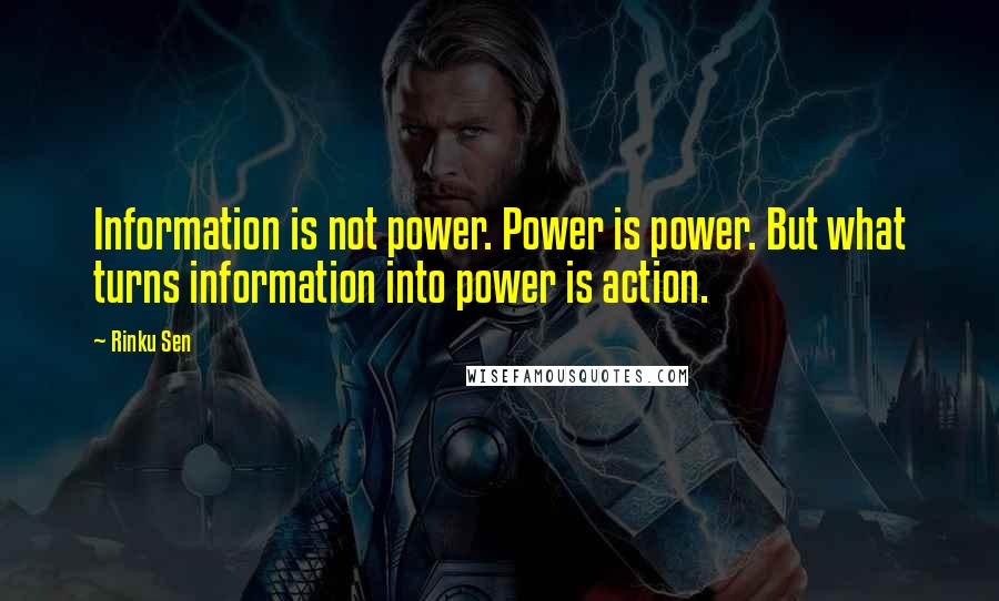 Rinku Sen Quotes: Information is not power. Power is power. But what turns information into power is action.