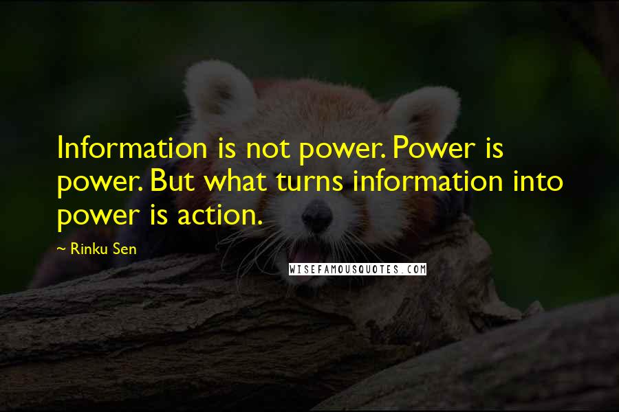 Rinku Sen Quotes: Information is not power. Power is power. But what turns information into power is action.