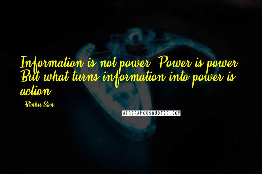 Rinku Sen Quotes: Information is not power. Power is power. But what turns information into power is action.