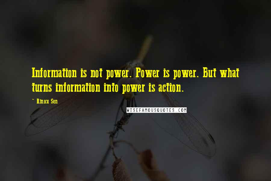 Rinku Sen Quotes: Information is not power. Power is power. But what turns information into power is action.