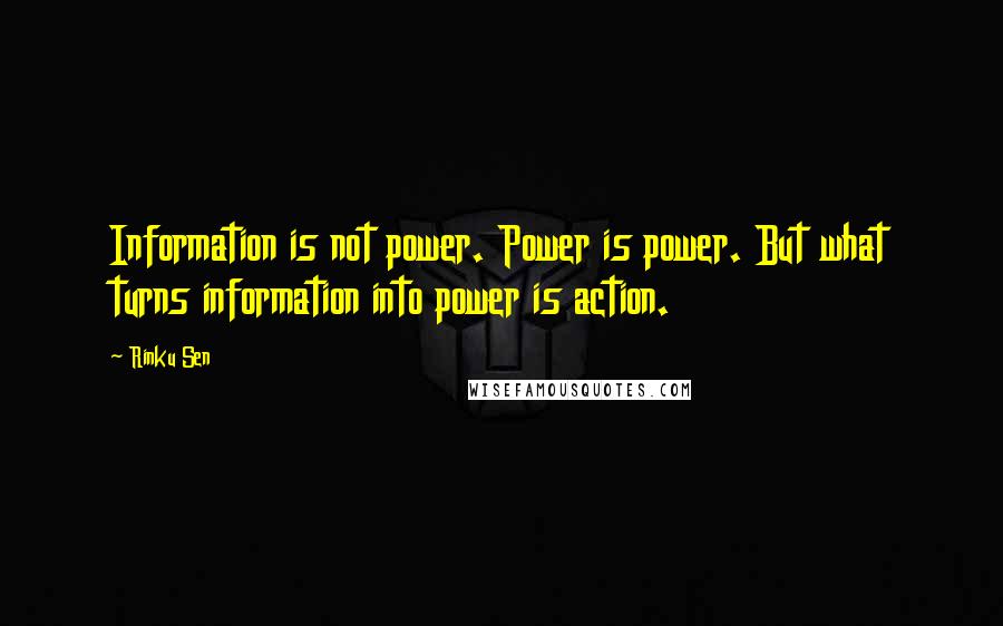 Rinku Sen Quotes: Information is not power. Power is power. But what turns information into power is action.