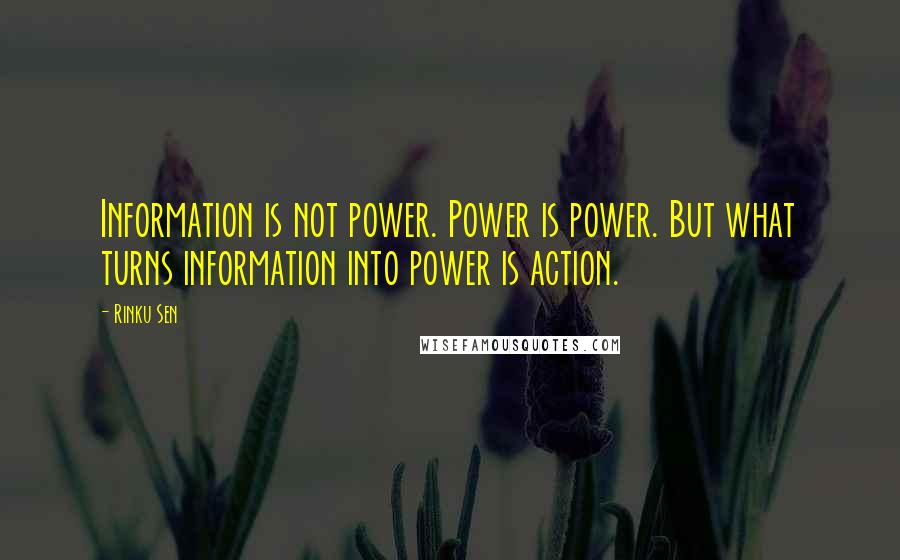 Rinku Sen Quotes: Information is not power. Power is power. But what turns information into power is action.