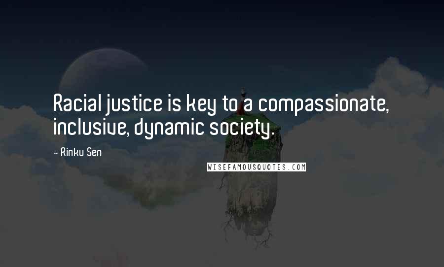 Rinku Sen Quotes: Racial justice is key to a compassionate, inclusive, dynamic society.