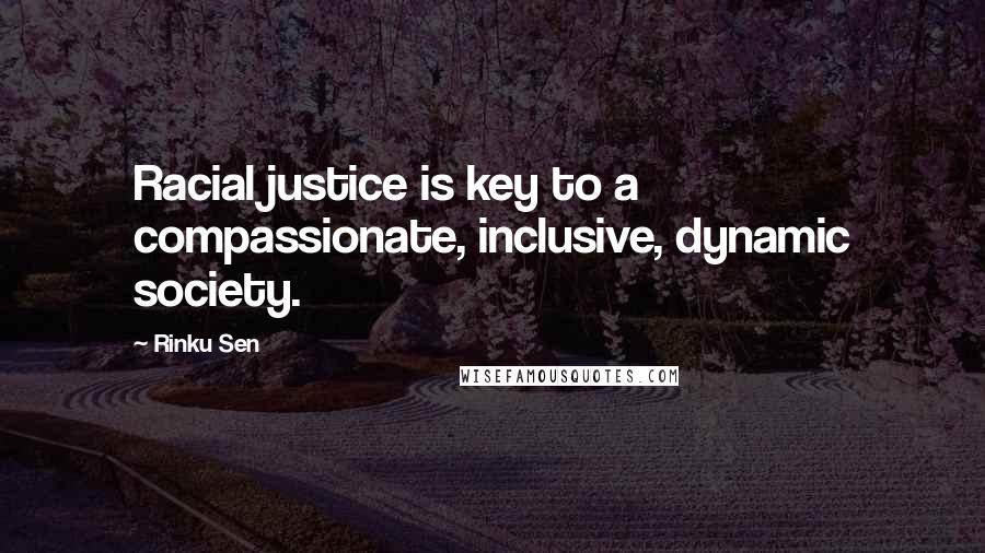 Rinku Sen Quotes: Racial justice is key to a compassionate, inclusive, dynamic society.