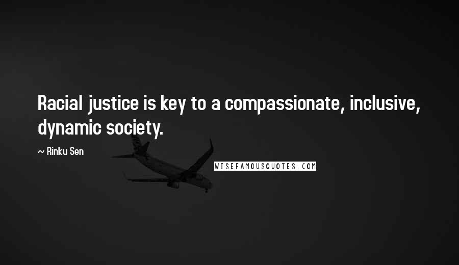 Rinku Sen Quotes: Racial justice is key to a compassionate, inclusive, dynamic society.