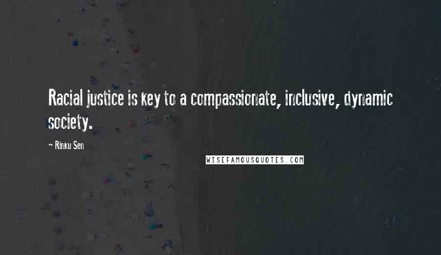 Rinku Sen Quotes: Racial justice is key to a compassionate, inclusive, dynamic society.