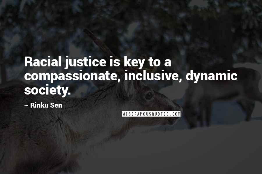 Rinku Sen Quotes: Racial justice is key to a compassionate, inclusive, dynamic society.
