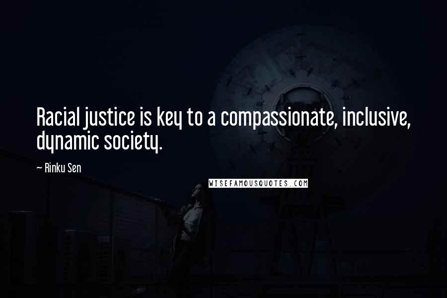 Rinku Sen Quotes: Racial justice is key to a compassionate, inclusive, dynamic society.