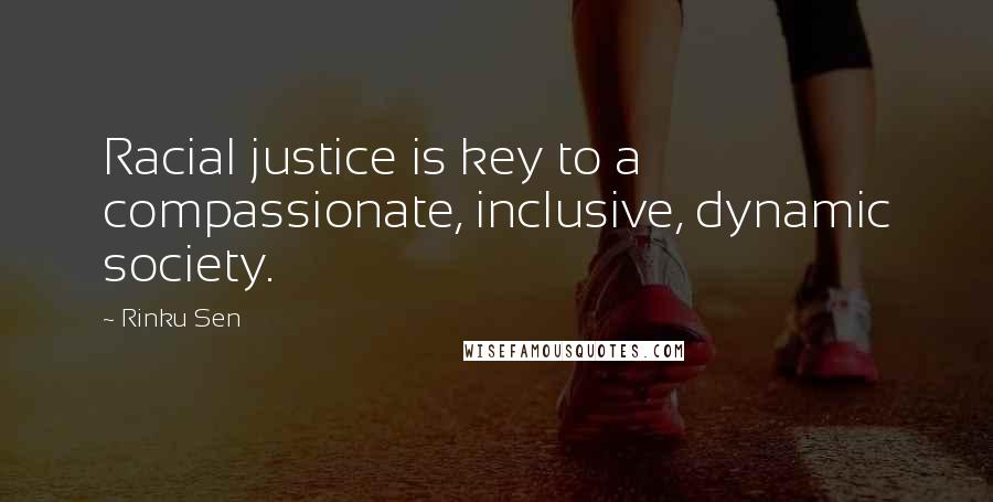 Rinku Sen Quotes: Racial justice is key to a compassionate, inclusive, dynamic society.