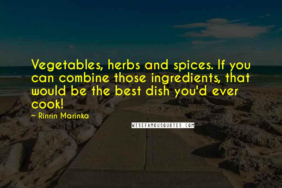 Rinrin Marinka Quotes: Vegetables, herbs and spices. If you can combine those ingredients, that would be the best dish you'd ever cook!