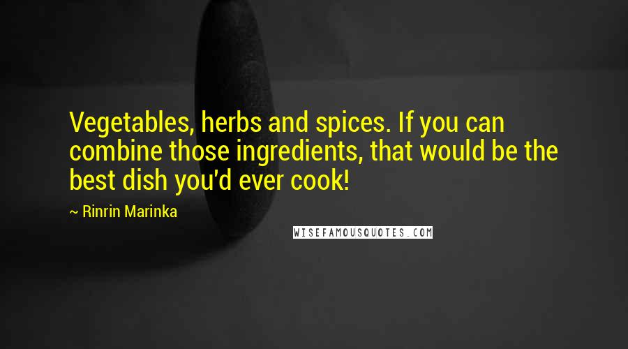 Rinrin Marinka Quotes: Vegetables, herbs and spices. If you can combine those ingredients, that would be the best dish you'd ever cook!