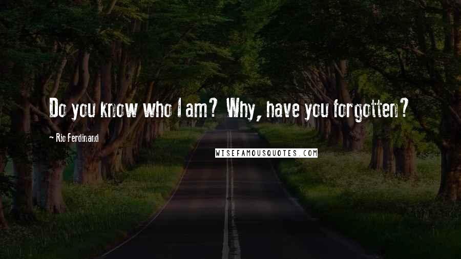 Rio Ferdinand Quotes: Do you know who I am? Why, have you forgotten?