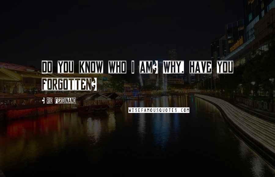 Rio Ferdinand Quotes: Do you know who I am? Why, have you forgotten?