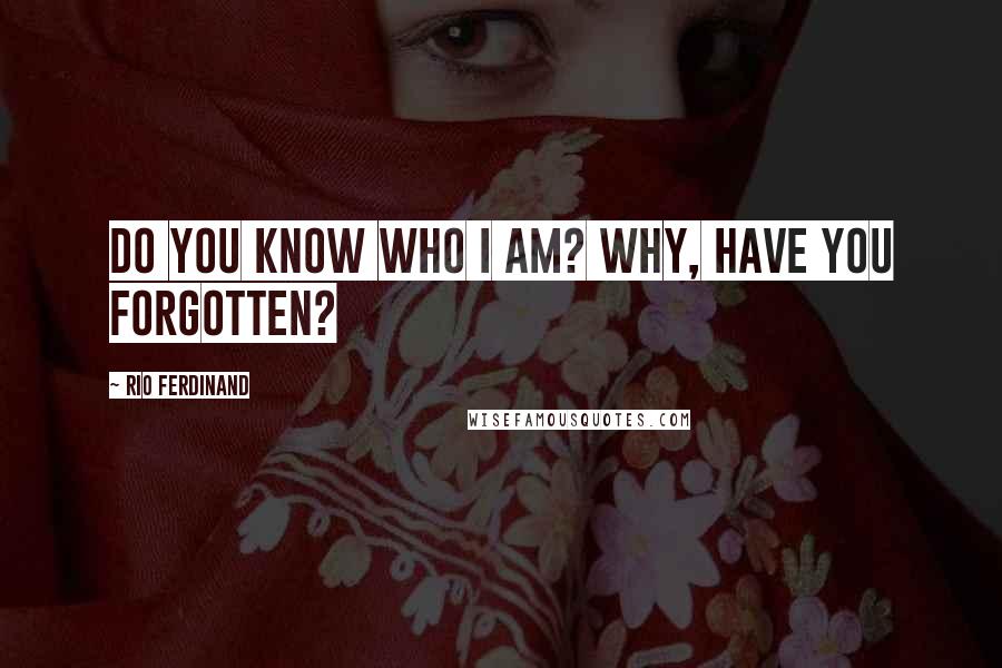 Rio Ferdinand Quotes: Do you know who I am? Why, have you forgotten?