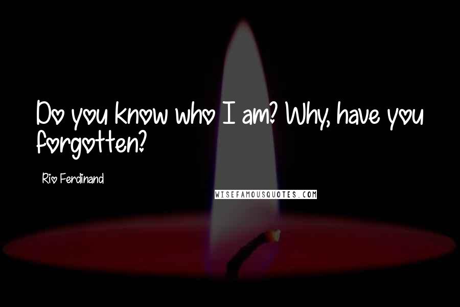 Rio Ferdinand Quotes: Do you know who I am? Why, have you forgotten?