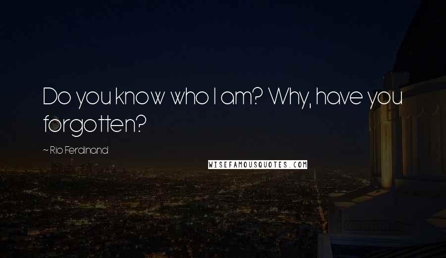 Rio Ferdinand Quotes: Do you know who I am? Why, have you forgotten?
