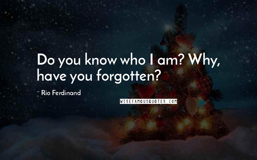 Rio Ferdinand Quotes: Do you know who I am? Why, have you forgotten?