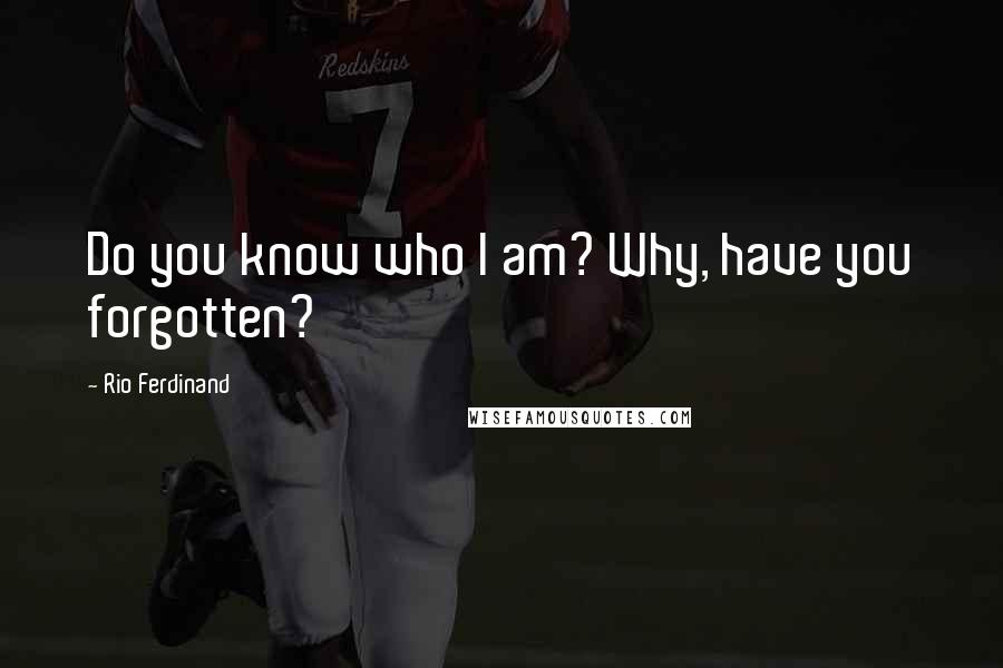 Rio Ferdinand Quotes: Do you know who I am? Why, have you forgotten?