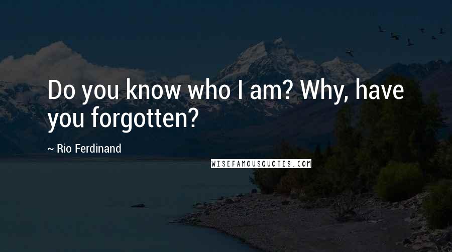 Rio Ferdinand Quotes: Do you know who I am? Why, have you forgotten?
