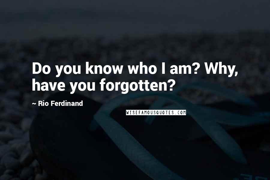 Rio Ferdinand Quotes: Do you know who I am? Why, have you forgotten?