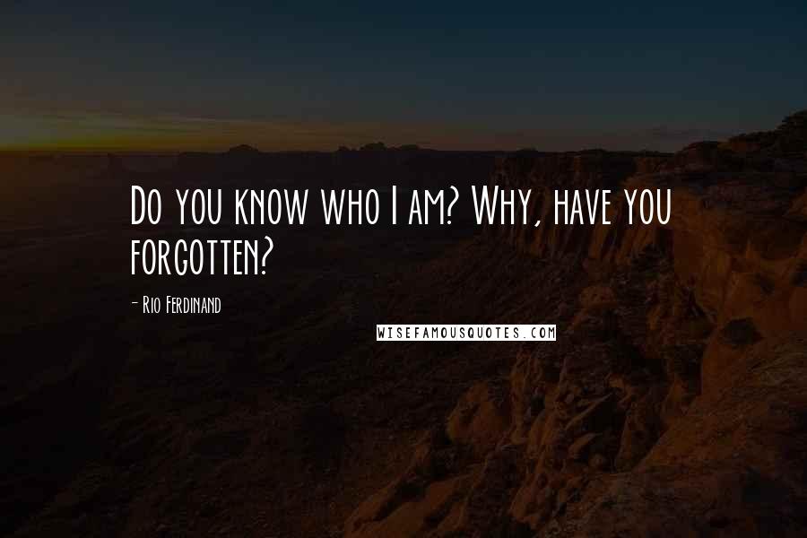 Rio Ferdinand Quotes: Do you know who I am? Why, have you forgotten?