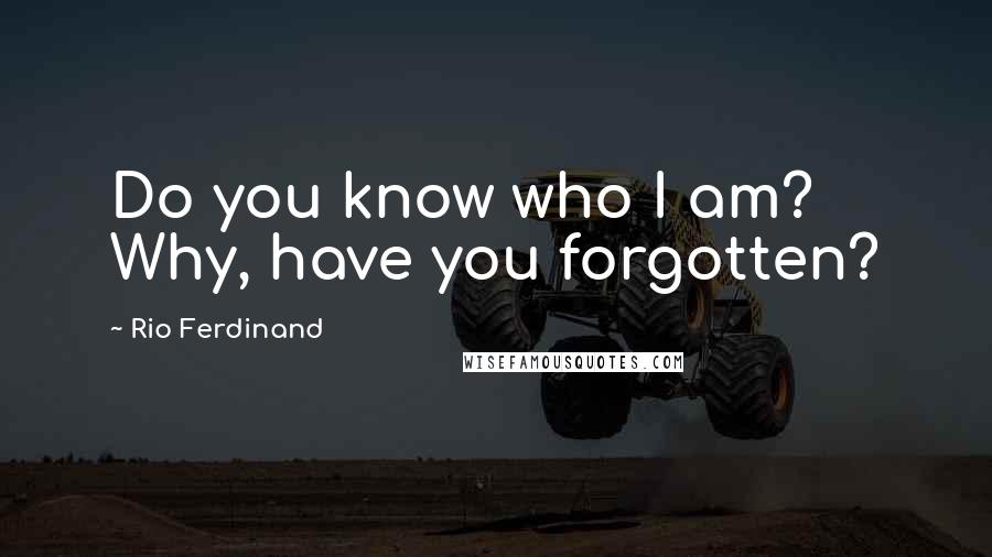 Rio Ferdinand Quotes: Do you know who I am? Why, have you forgotten?