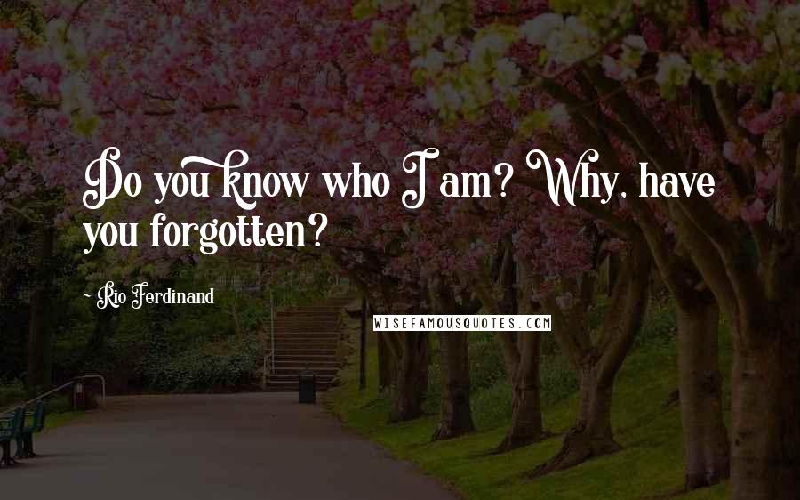 Rio Ferdinand Quotes: Do you know who I am? Why, have you forgotten?